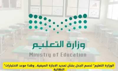 "تعرف على موعد الاختبارات النهائية بعد قرار التعليم السعودي بشأن تمديد الاجازة الصيفية"
