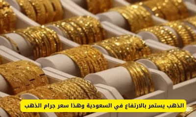 "ارتفاع مستمر لأسعار الذهب في السعودية! تعرف على سعر الجرام اليوم لعيار 21"