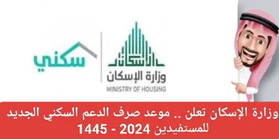 "بالتفاصيل: إعلان وزارة الإسكان عن موعد صرف الدعم السكني الجديد لعام 2024 - 1445"