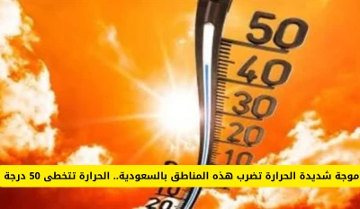 "صيف حارق يجتاح السعودية: درجات الحرارة تتجاوز 50 درجة في هذه المناطق!"