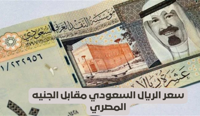 "كم وصل سعر الريال السعودي مقابل الجنيه المصري اليوم؟ اكتشف الآن!"