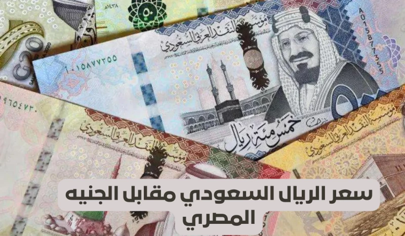 "هل تعرف سبب الارتفاع المفاجئ في سعر الريال السعودي مقابل الجنيه المصري؟ اكتشف السعر الجديد اليوم!"