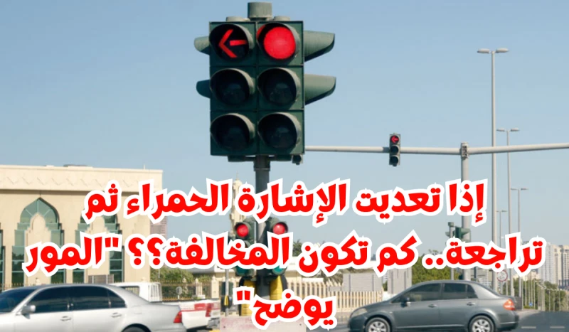 "كم تدفع إذا تجاوزت الإشارة الحمراء ورجعت؟ اكتشف التفاصيل مع المرور السعودي!"