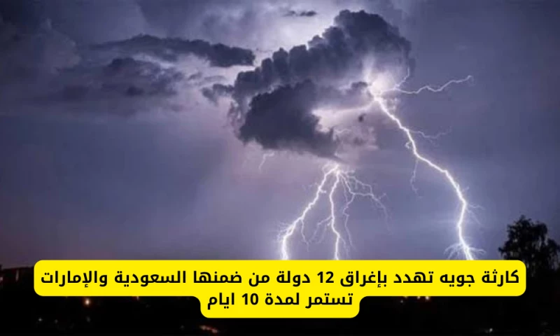 عاصفة قوية تهدد 12 دولة عربية بالغرق لمدة 10 أيام ابتداءً من تاريخ محدد